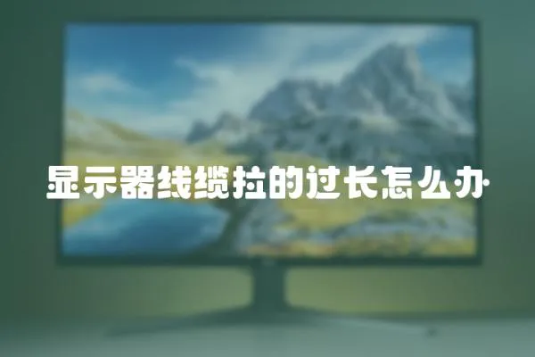 顯示器線纜拉的過長怎么辦