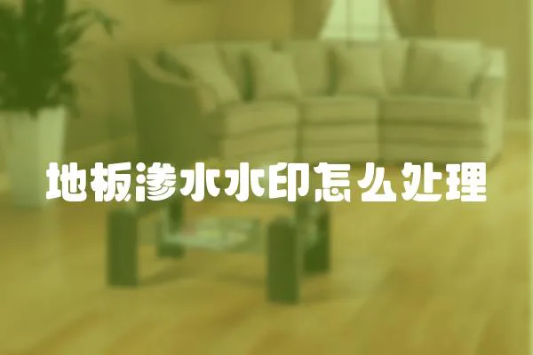 地板滲水水印怎么處理