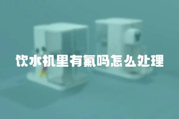 飲水機(jī)里有氟嗎怎么處理
