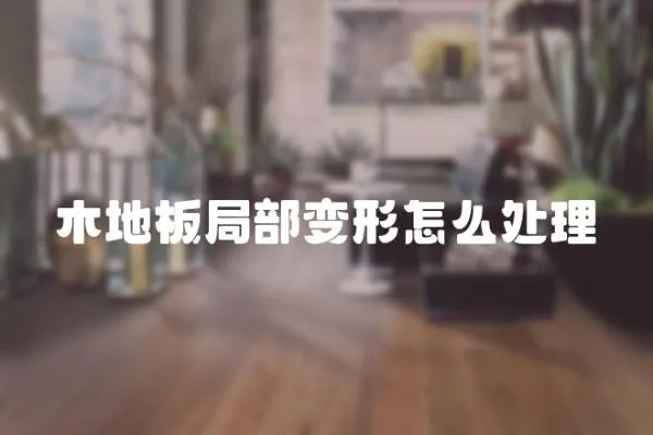 木地板局部變形怎么處理