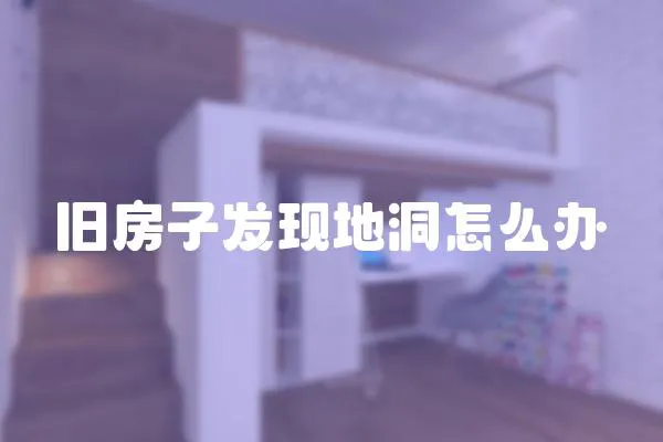 舊房子發(fā)現(xiàn)地洞怎么辦