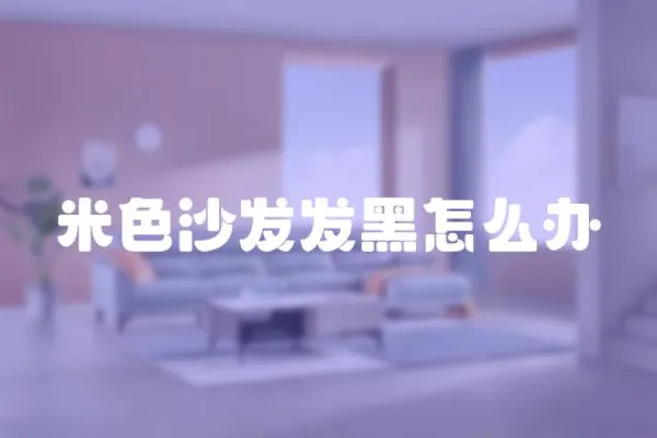 米色沙發發黑怎么辦