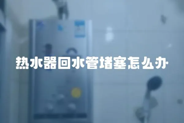 熱水器回水管堵塞怎么辦