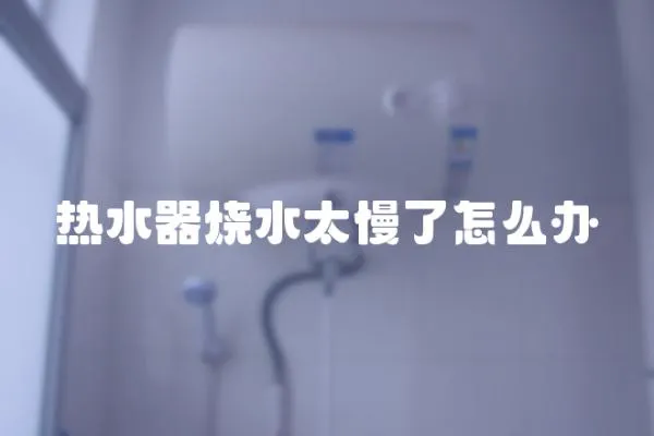 熱水器燒水太慢了怎么辦