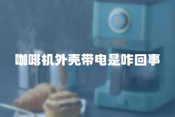 咖啡機外殼帶電是咋回事