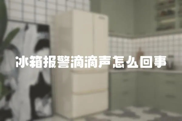 冰箱報警滴滴聲怎么回事