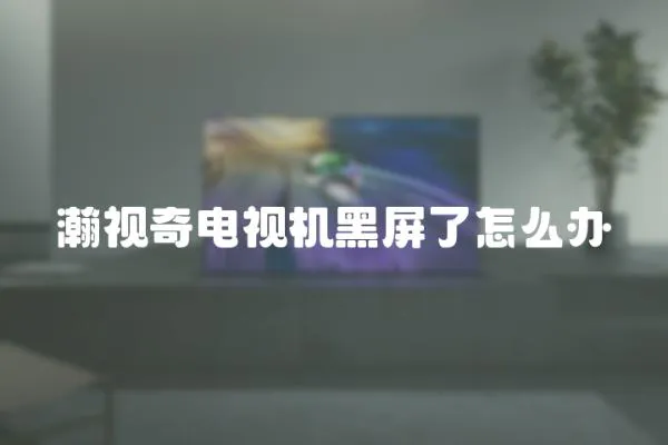 瀚視奇電視機黑屏了怎么辦