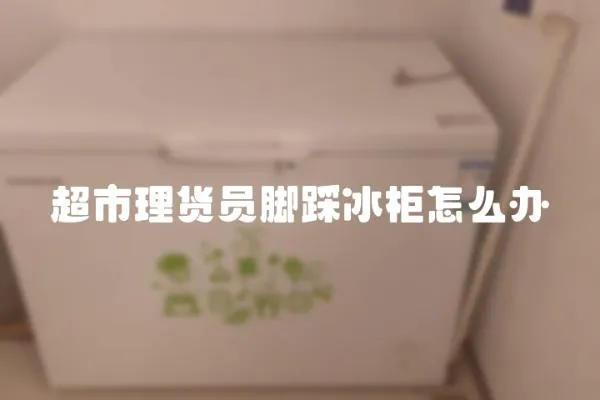 超市理貨員腳踩冰柜怎么辦