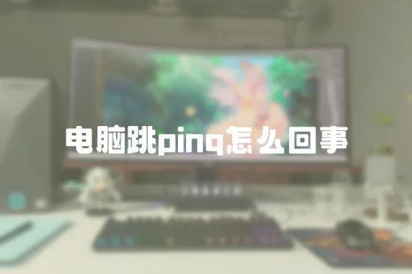 電腦跳ping怎么回事