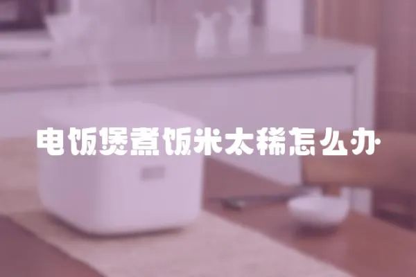 電飯煲煮飯米太稀怎么辦