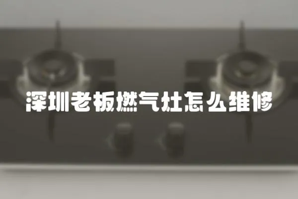 深圳老板燃氣灶怎么維修