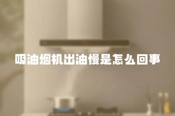 吸油煙機出油慢是怎么回事