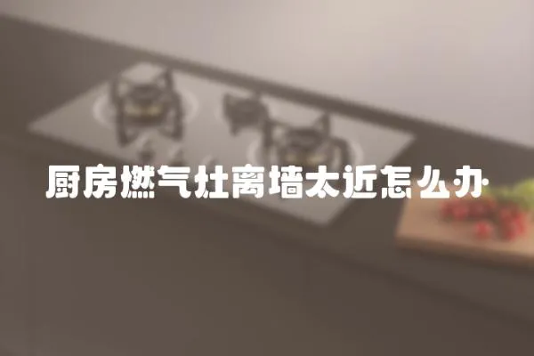 廚房燃?xì)庠铍x墻太近怎么辦
