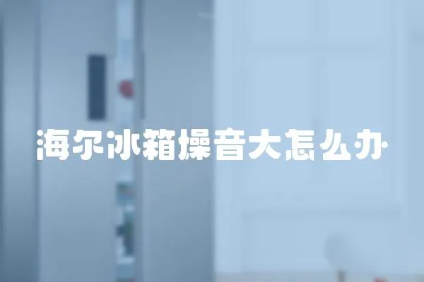 海爾冰箱燥音大怎么辦