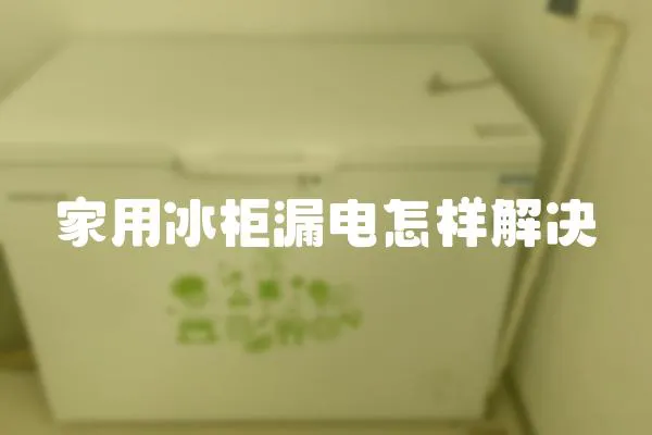 家用冰柜漏電怎樣解決