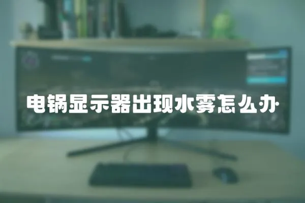 電鍋顯示器出現水霧怎么辦