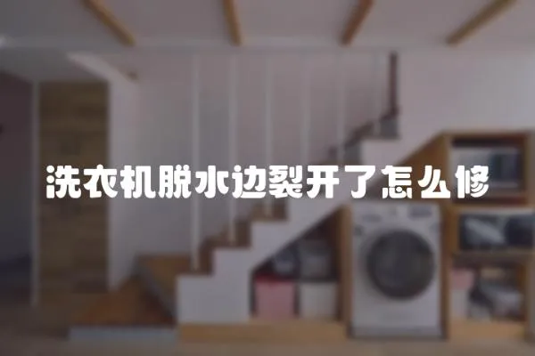 洗衣機(jī)脫水邊裂開(kāi)了怎么修