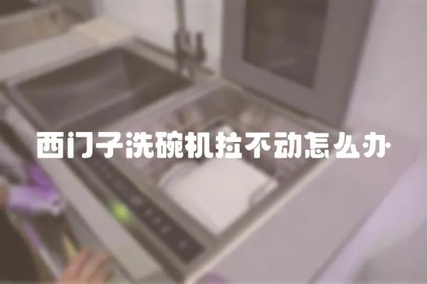 西門子洗碗機(jī)拉不動怎么辦