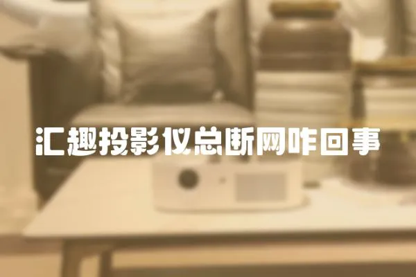 匯趣投影儀總斷網咋回事