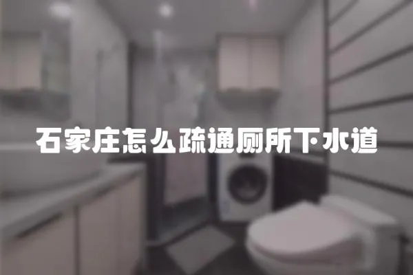 石家莊怎么疏通廁所下水道