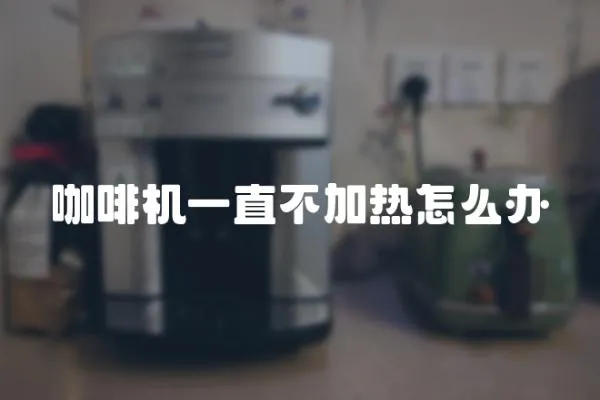 咖啡機(jī)一直不加熱怎么辦