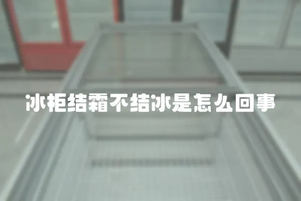 冰柜結霜不結冰是怎么回事