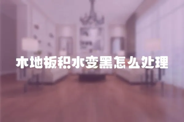 木地板積水變黑怎么處理