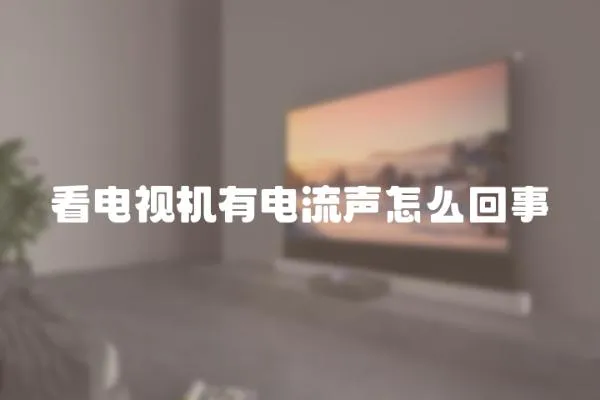 看電視機有電流聲怎么回事