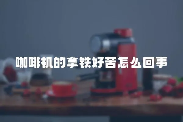 咖啡機的拿鐵好苦怎么回事