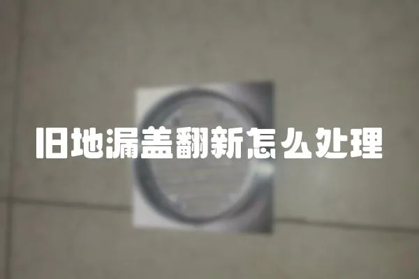 舊地漏蓋翻新怎么處理