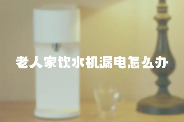 老人家飲水機漏電怎么辦