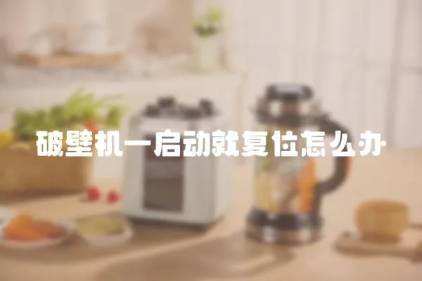 破壁機一啟動就復位怎么辦
