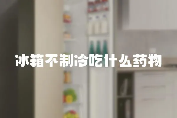 冰箱不制冷吃什么藥物