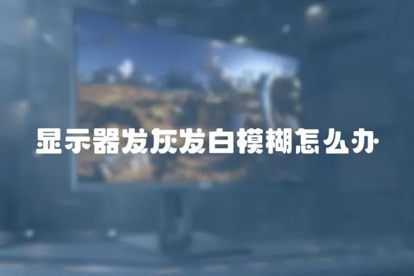 顯示器發(fā)灰發(fā)白模糊怎么辦