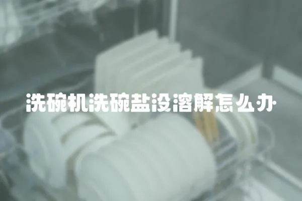 洗碗機(jī)洗碗鹽沒溶解怎么辦