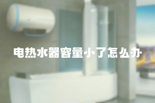 電熱水器容量小了怎么辦