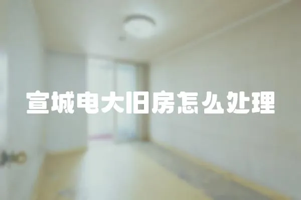 宣城電大舊房怎么處理