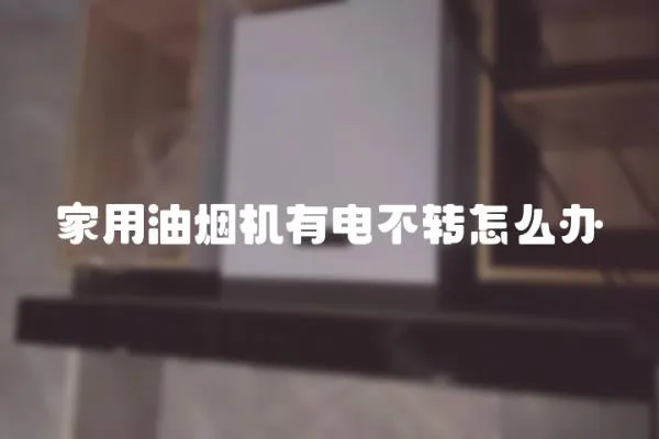 家用油煙機有電不轉怎么辦