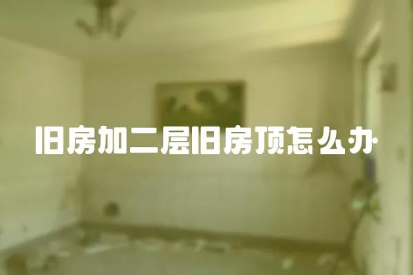 舊房加二層舊房頂怎么辦