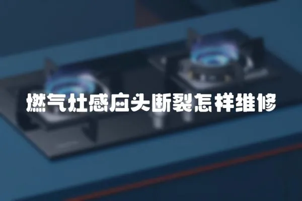 燃氣灶感應頭斷裂怎樣維修