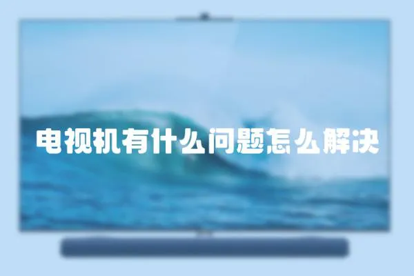 電視機有什么問題怎么解決