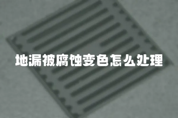 地漏被腐蝕變色怎么處理