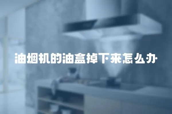 油煙機的油盒掉下來怎么辦