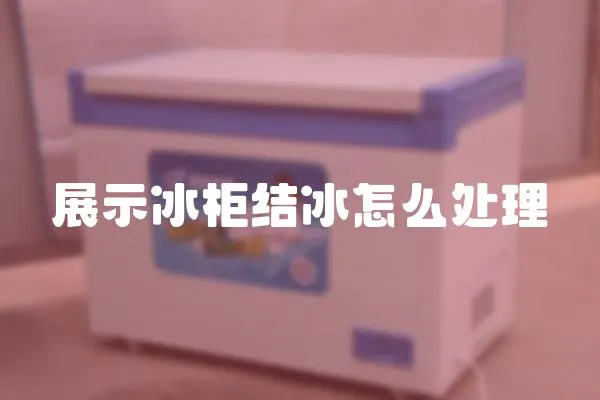 展示冰柜結冰怎么處理