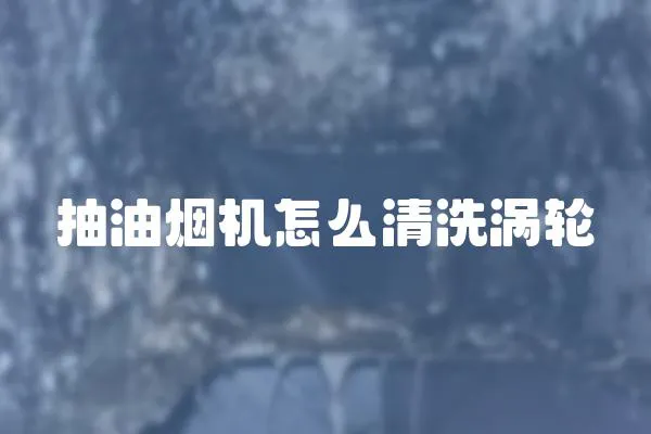 抽油煙機怎么清洗渦輪