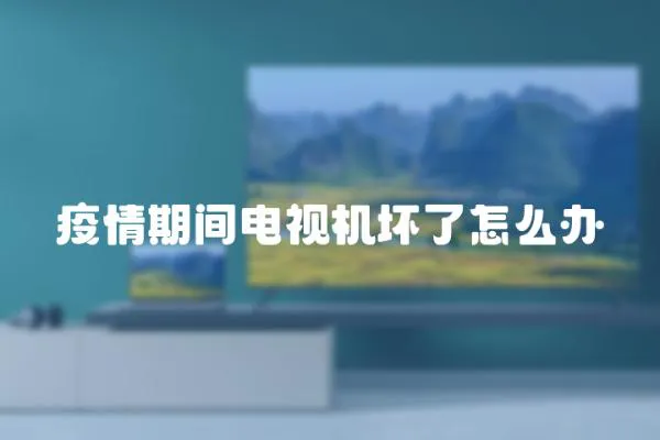 疫情期間電視機(jī)壞了怎么辦