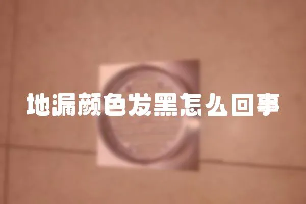 地漏顏色發(fā)黑怎么回事