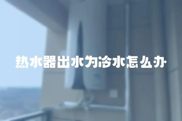 熱水器出水為冷水怎么辦