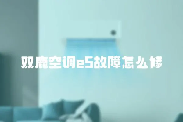 雙鹿空調e5故障怎么修