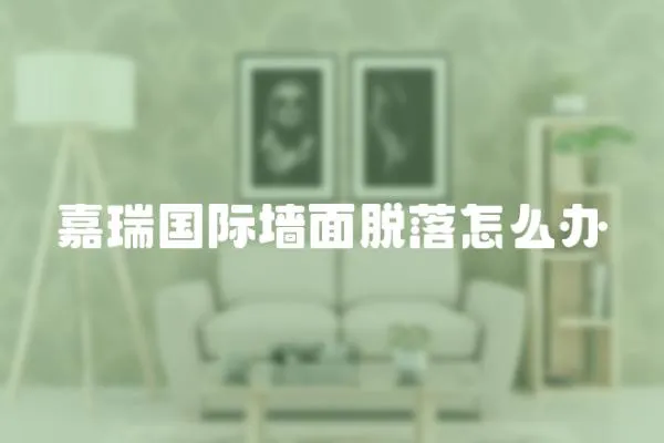 嘉瑞國(guó)際墻面脫落怎么辦